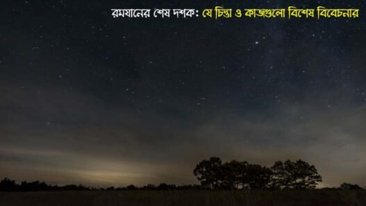 রমযানের শেষ দশক: যে চিন্তা ও কাজগুলো বিশেষ বিবেচনার